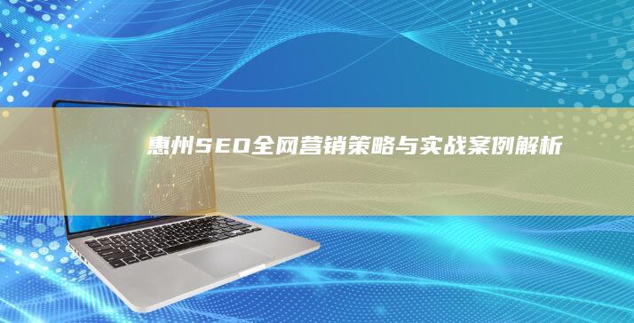 惠州SEO全网营销策略与实战案例解析