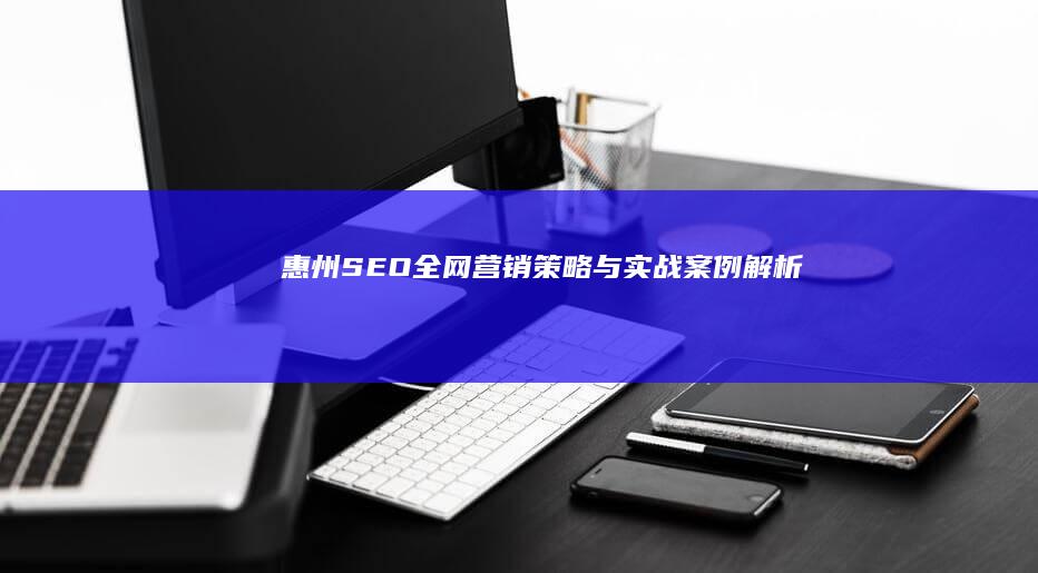 惠州SEO全网营销策略与实战案例解析