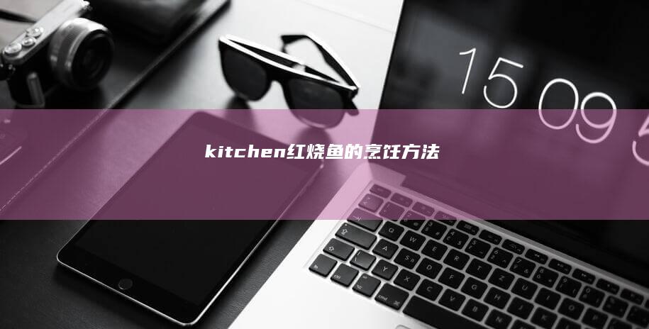 kitchen红烧鱼的烹饪方法